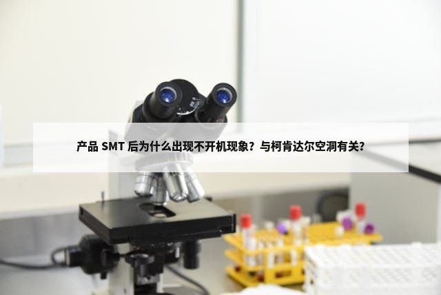 产品 SMT 后为什么出现不开机现象？与柯肯达尔空洞有关？