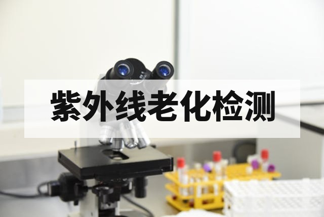 紫外线老化检测机构：核心测试标准、设备配置与失效分析指南