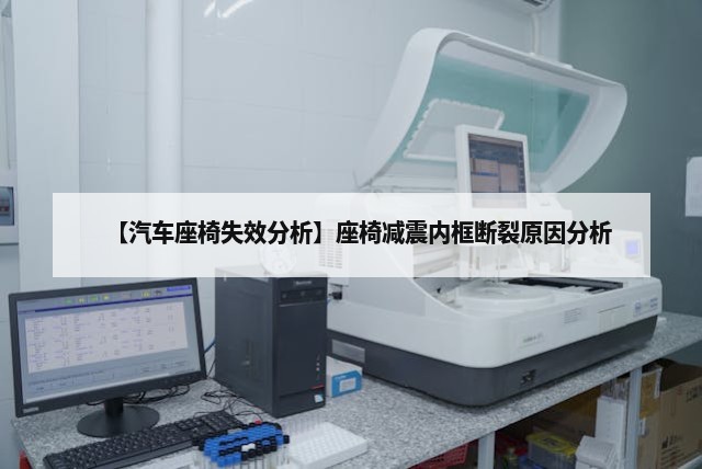 【汽车座椅失效分析】座椅减震内框断裂原因分析