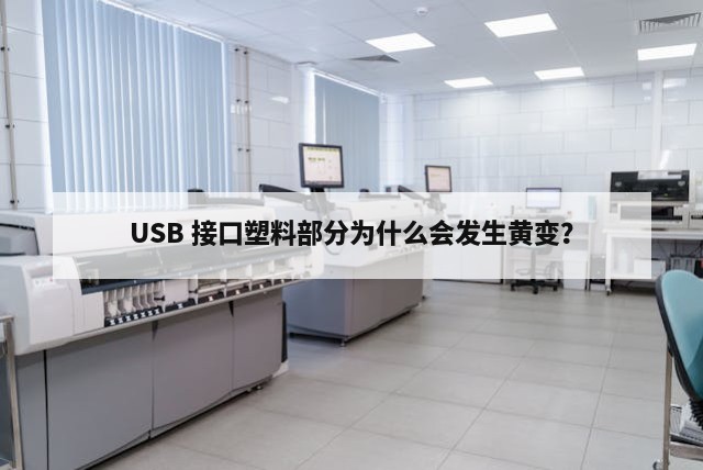 USB 接口塑料部分为什么会发生黄变？