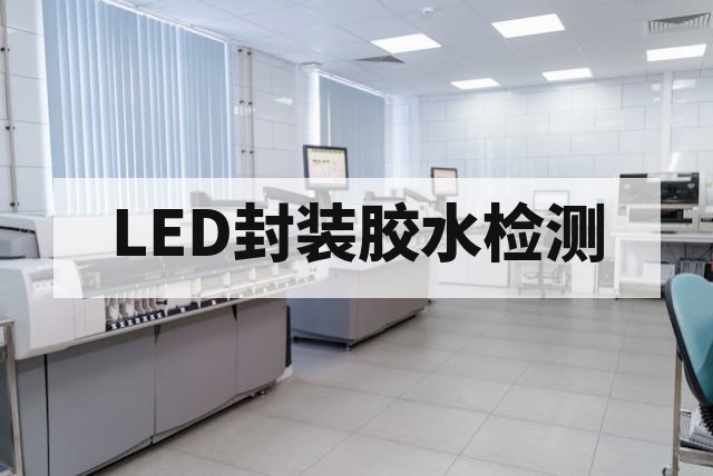 LED封装胶水无氯鉴定：检测方法、可靠性意义与失效分析